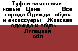 Туфли замшевые, новые › Цена ­ 1 000 - Все города Одежда, обувь и аксессуары » Женская одежда и обувь   . Липецкая обл.